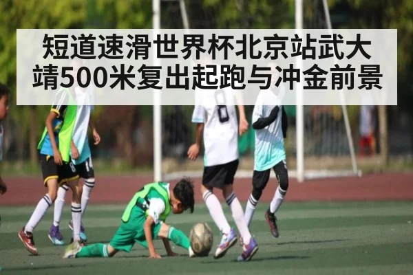 短道速滑世界杯北京站武大靖500米复出起跑与冲金前景