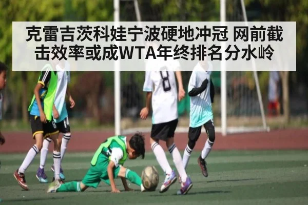 克雷吉茨科娃宁波硬地冲冠 网前截击效率或成WTA年终排名分水岭